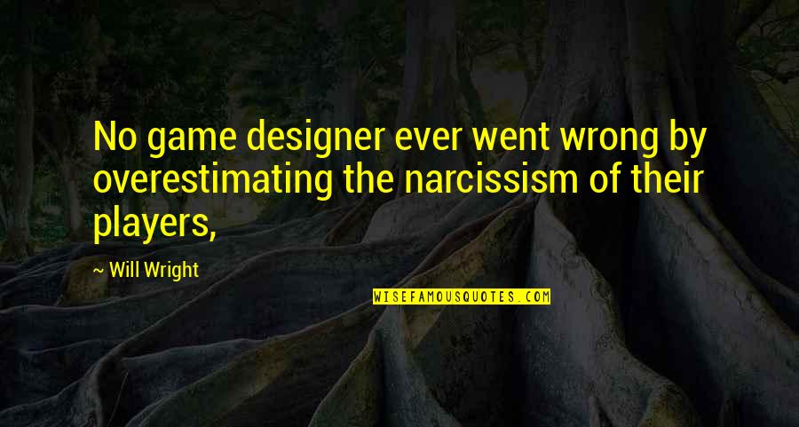 Narcissism Quotes By Will Wright: No game designer ever went wrong by overestimating