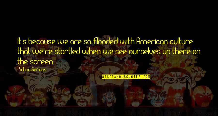 Narcissist Boy Quotes By Yahoo Serious: It's because we are so flooded with American