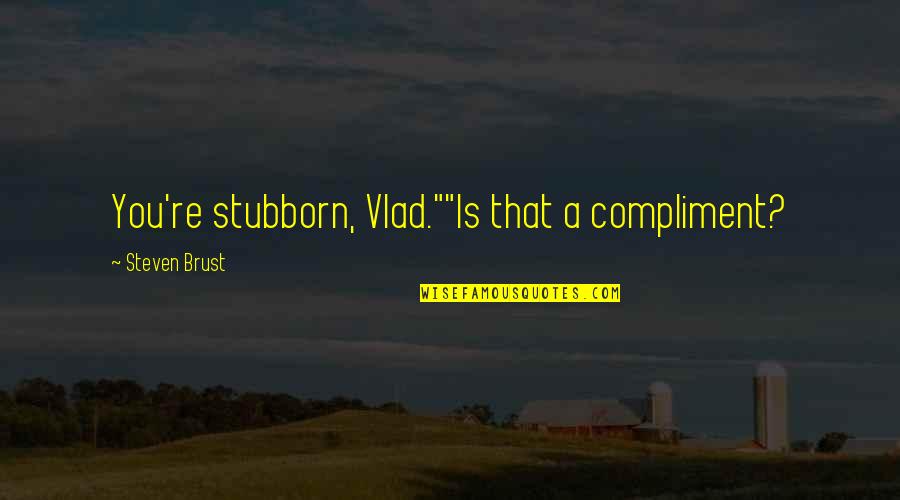 Narcissist Friend Quotes By Steven Brust: You're stubborn, Vlad.""Is that a compliment?