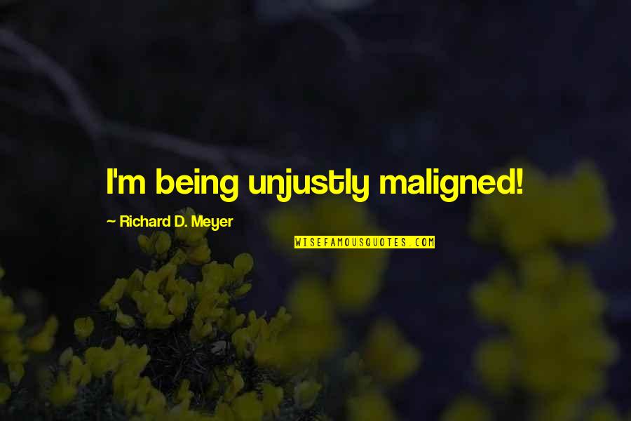Narcissist Funny Quotes By Richard D. Meyer: I'm being unjustly maligned! Narcissist Funny Quotes By Richard D. Meyer: I'm being unjustly maligned!