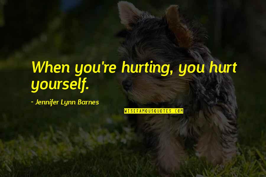 Narcissist Husband Quotes By Jennifer Lynn Barnes: When you're hurting, you hurt yourself.