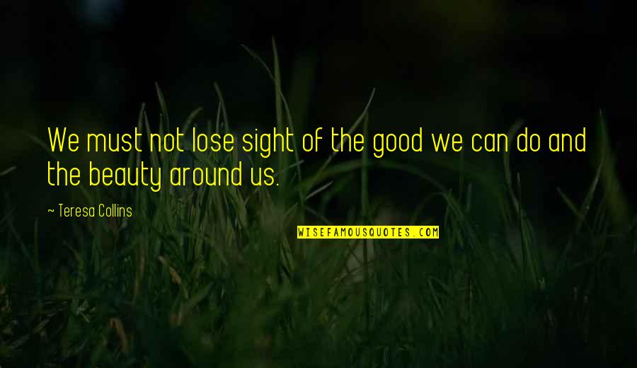 Narcissist Picture Quotes By Teresa Collins: We must not lose sight of the good