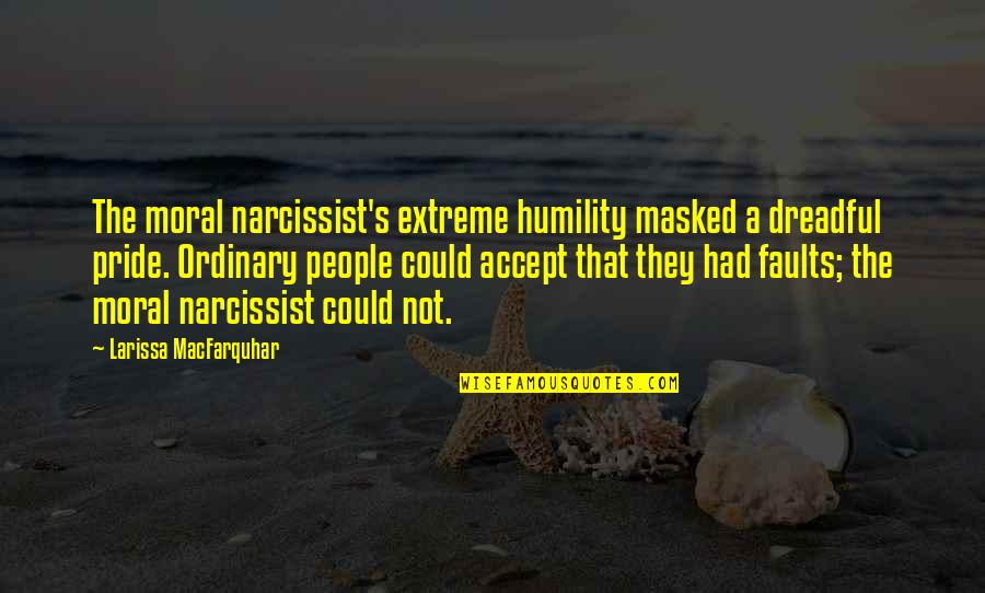 Narcissist Quotes By Larissa MacFarquhar: The moral narcissist's extreme humility masked a dreadful