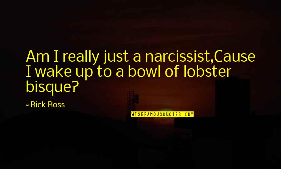 Narcissist Quotes By Rick Ross: Am I really just a narcissist,Cause I wake