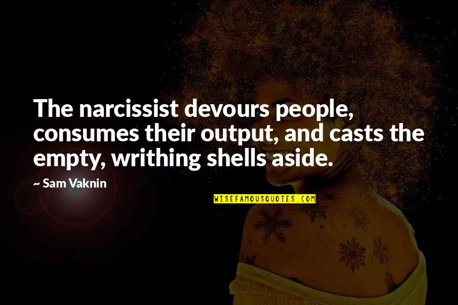 Narcissist Quotes By Sam Vaknin: The narcissist devours people, consumes their output, and
