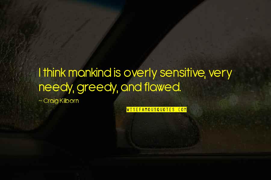 Narcissistic Abuse Abuse Victoms Quotes By Craig Kilborn: I think mankind is overly sensitive, very needy,