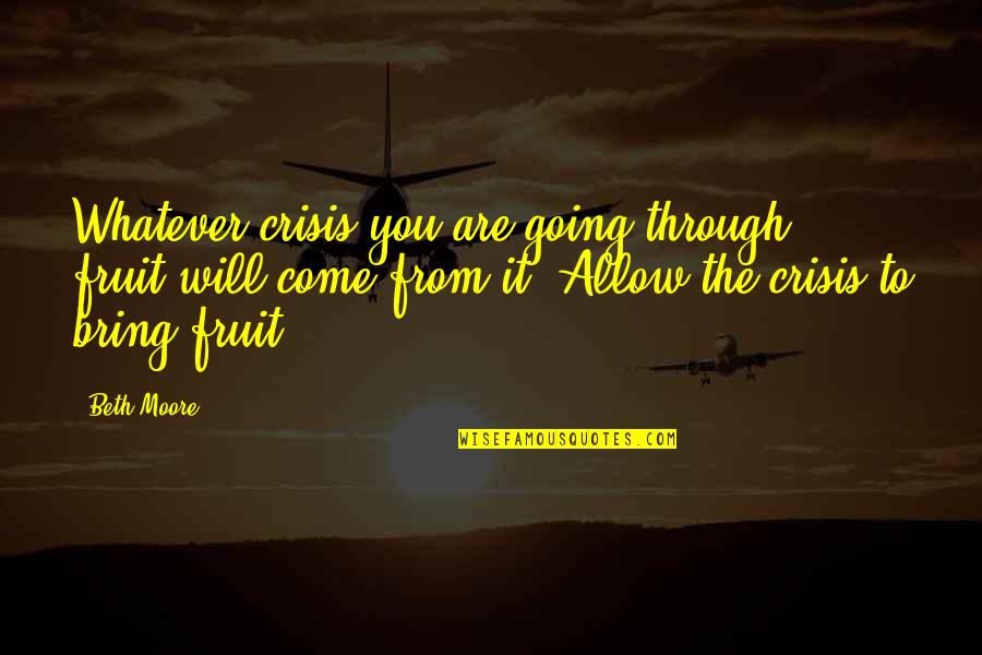 Narcissistic Ex Wife Quotes By Beth Moore: Whatever crisis you are going through, fruit will
