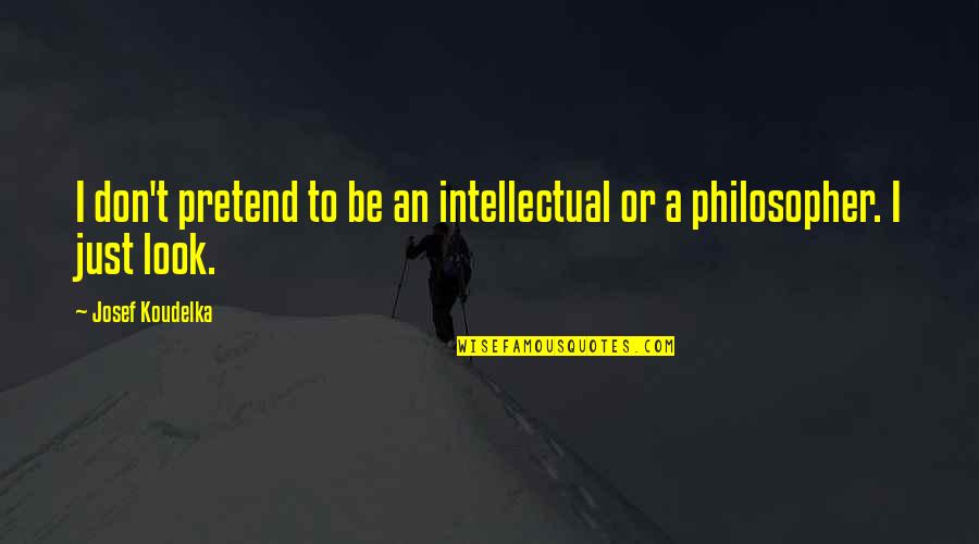 Narcissistic Father Quotes By Josef Koudelka: I don't pretend to be an intellectual or Narcissistic Father Quotes By Josef Koudelka: I don't pretend to be an intellectual or