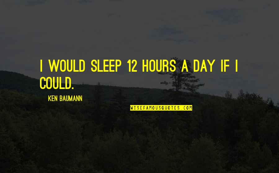 Narcissistic Friend Quotes By Ken Baumann: I would sleep 12 hours a day if