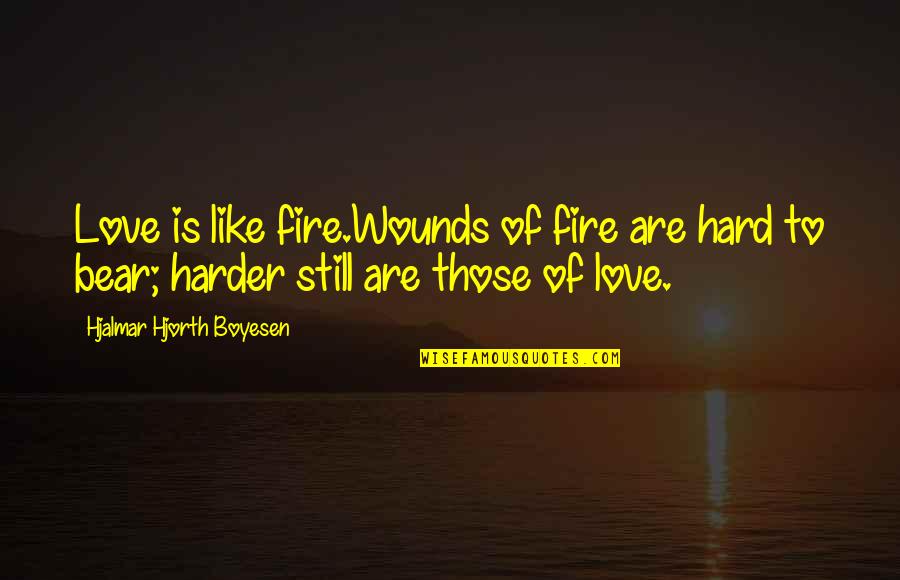 Narcissistic People Quotes By Hjalmar Hjorth Boyesen: Love is like fire.Wounds of fire are hard
