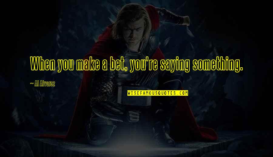 Narcissistic Personality Disorder Quotes By Al Alvarez: When you make a bet, you're saying something.