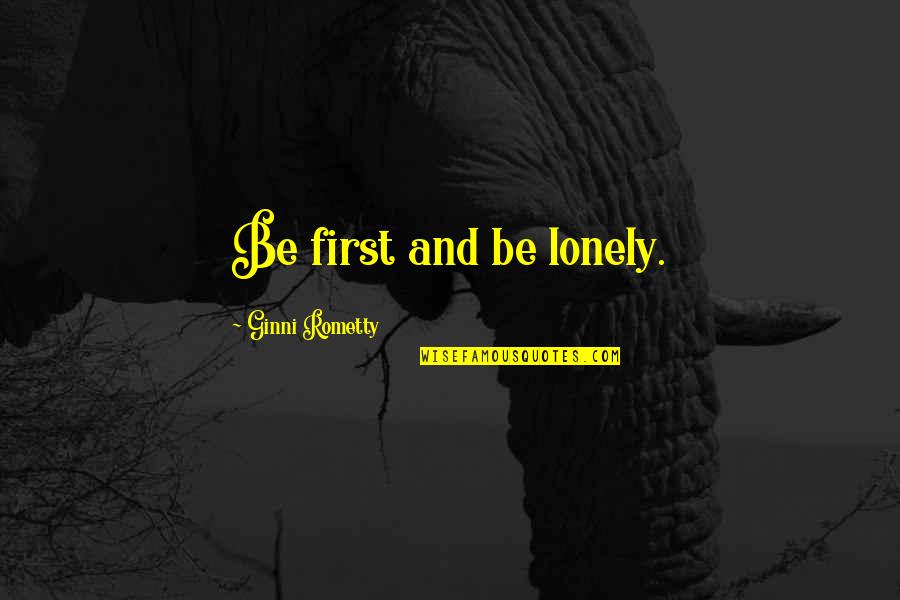 Narcissistic Psychopaths Quotes By Ginni Rometty: Be first and be lonely. Narcissistic Psychopaths Quotes By Ginni Rometty: Be first and be lonely.