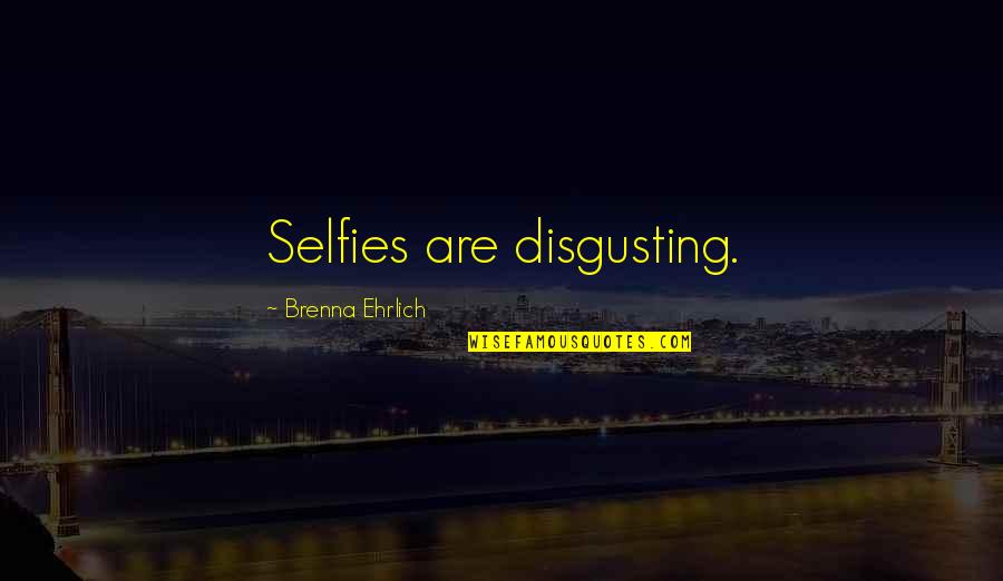 Narcissistic Quotes By Brenna Ehrlich: Selfies are disgusting.