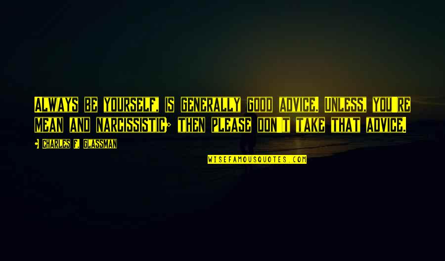 Narcissistic Quotes By Charles F. Glassman: Always be yourself, is generally good advice. Unless, Narcissistic Quotes By Charles F. Glassman: Always be yourself, is generally good advice. Unless,