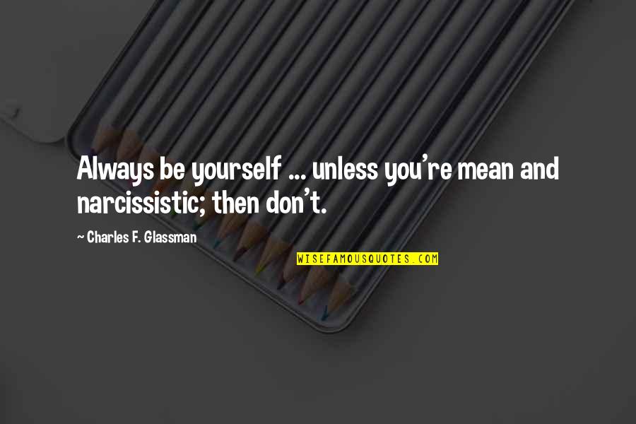 Narcissistic Quotes By Charles F. Glassman: Always be yourself ... unless you're mean and