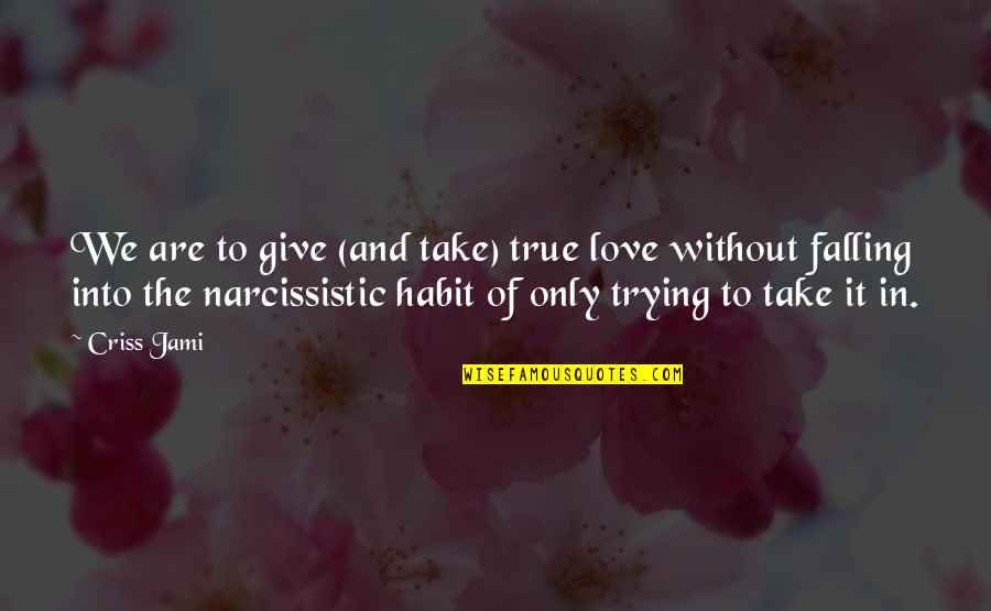 Narcissistic Quotes By Criss Jami: We are to give (and take) true love