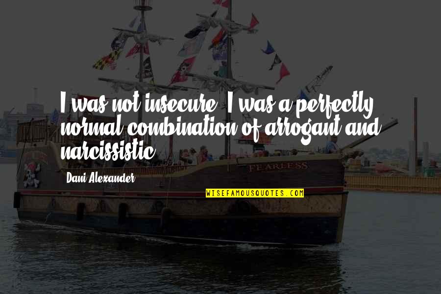 Narcissistic Quotes By Dani Alexander: I was not insecure. I was a perfectly