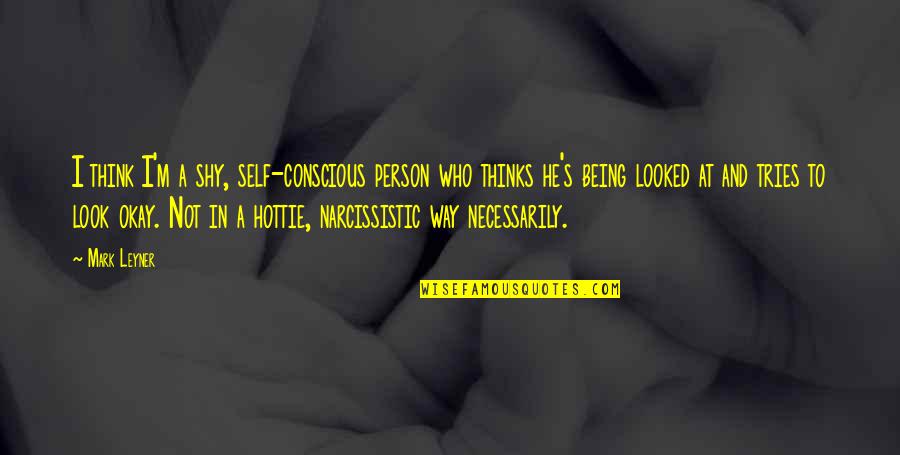 Narcissistic Quotes By Mark Leyner: I think I'm a shy, self-conscious person who