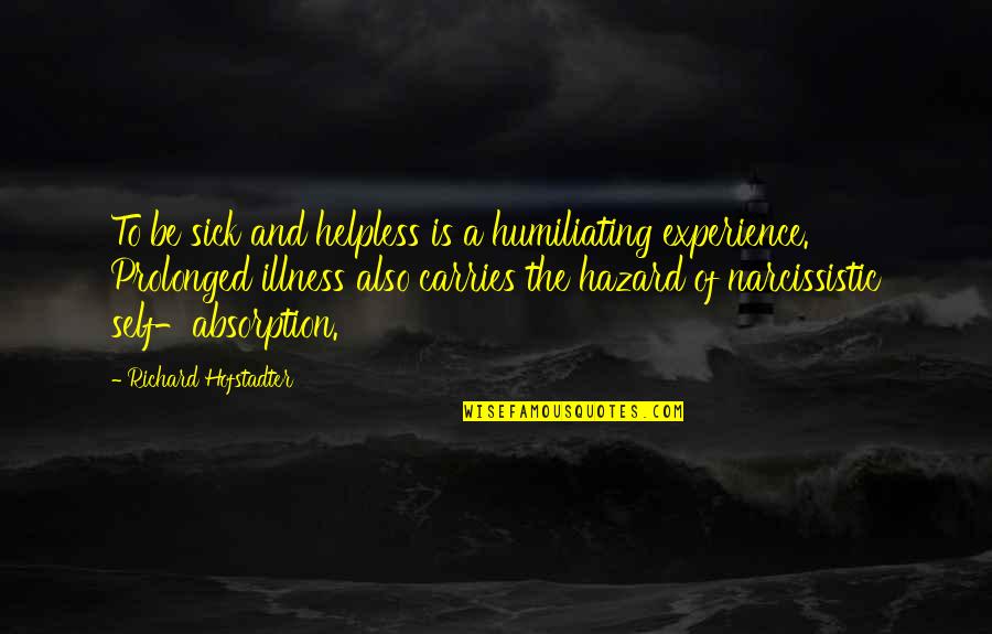 Narcissistic Quotes By Richard Hofstadter: To be sick and helpless is a humiliating