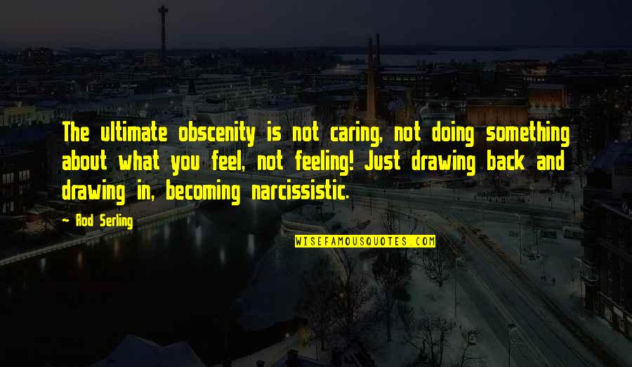 Narcissistic Quotes By Rod Serling: The ultimate obscenity is not caring, not doing