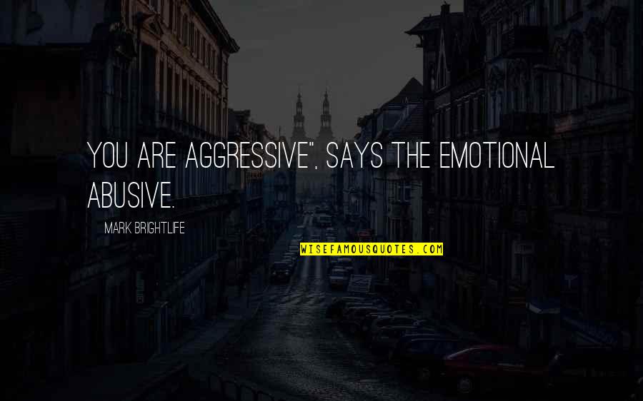 Narcissistic Relationships Quotes By Mark Brightlife: You are aggressive", says the emotional abusive.