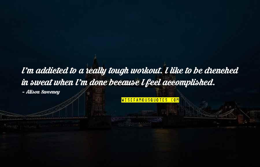 Narcissistically Injured Quotes By Alison Sweeney: I'm addicted to a really tough workout. I Narcissistically Injured Quotes By Alison Sweeney: I'm addicted to a really tough workout. I