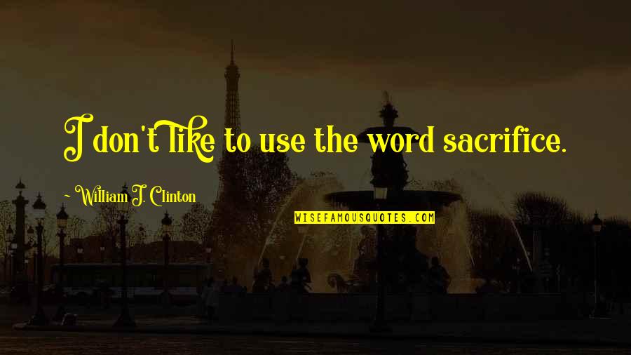 Narcissists Cruel Quotes By William J. Clinton: I don't like to use the word sacrifice. Narcissists Cruel Quotes By William J. Clinton: I don't like to use the word sacrifice.