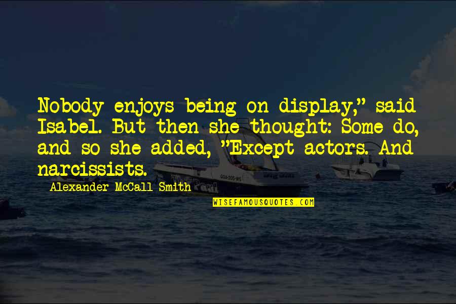 Narcissists Quotes By Alexander McCall Smith: Nobody enjoys being on display," said Isabel. But Narcissists Quotes By Alexander McCall Smith: Nobody enjoys being on display," said Isabel. But