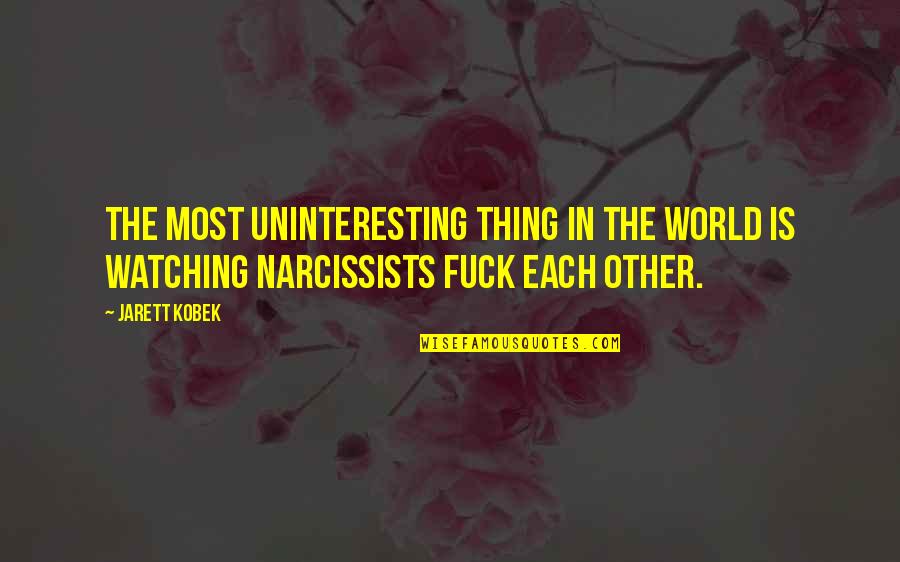 Narcissists Quotes By Jarett Kobek: The most uninteresting thing in the world is