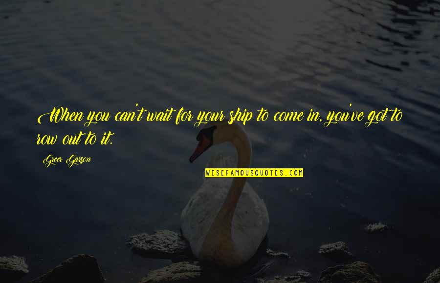 Narcons Quotes By Greer Garson: When you can't wait for your ship to