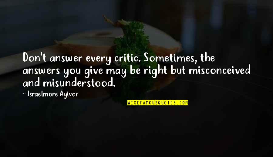 Narcons Quotes By Israelmore Ayivor: Don't answer every critic. Sometimes, the answers you Narcons Quotes By Israelmore Ayivor: Don't answer every critic. Sometimes, the answers you