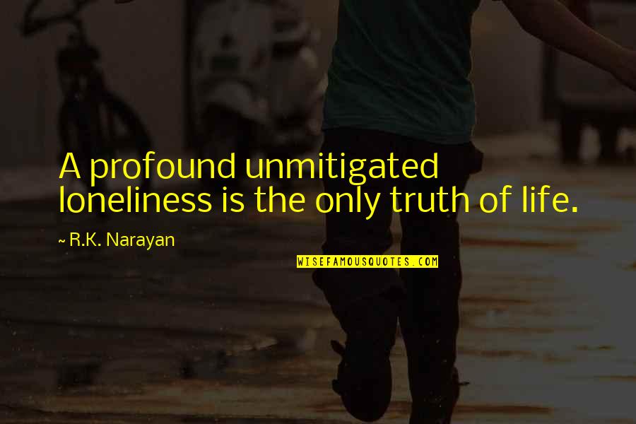 Narcos Quotes By R.K. Narayan: A profound unmitigated loneliness is the only truth Narcos Quotes By R.K. Narayan: A profound unmitigated loneliness is the only truth