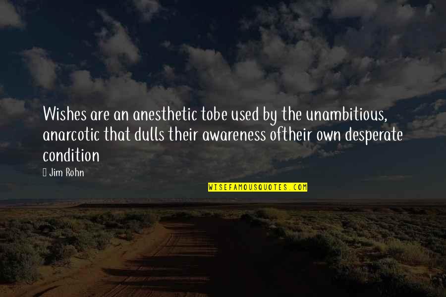 Narcotic Quotes By Jim Rohn: Wishes are an anesthetic tobe used by the