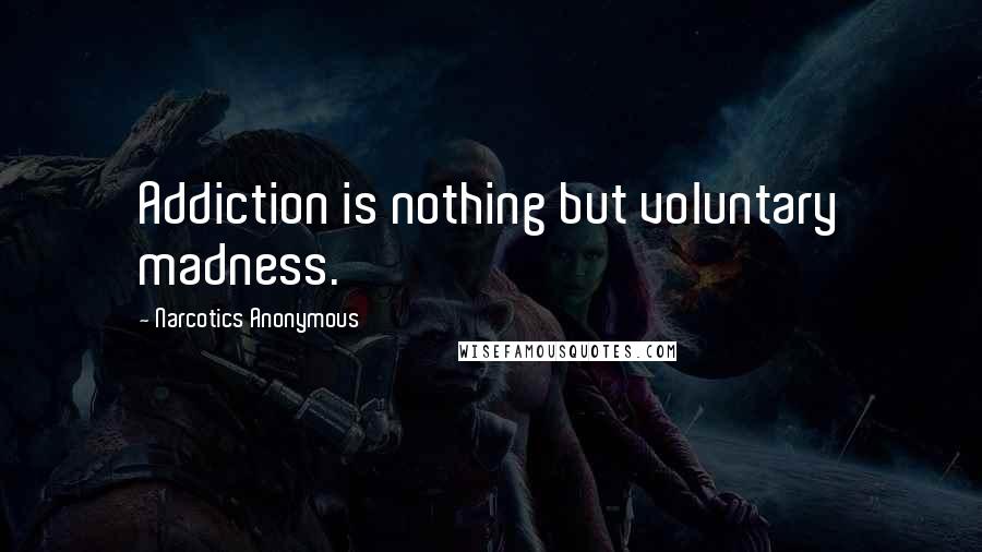 Narcotics Anonymous quotes: Addiction is nothing but voluntary madness.