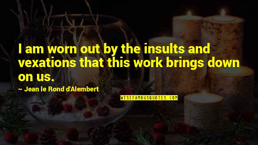 Narcsite Quotes By Jean Le Rond D'Alembert: I am worn out by the insults and Narcsite Quotes By Jean Le Rond D'Alembert: I am worn out by the insults and