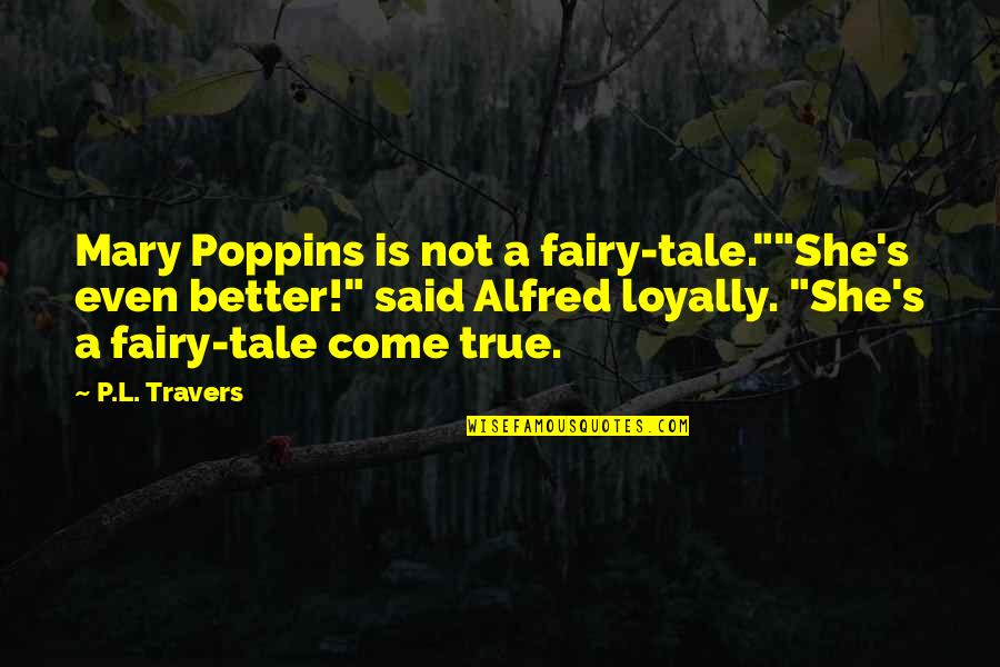 Narcsite Quotes By P.L. Travers: Mary Poppins is not a fairy-tale.""She's even better!" Narcsite Quotes By P.L. Travers: Mary Poppins is not a fairy-tale.""She's even better!"