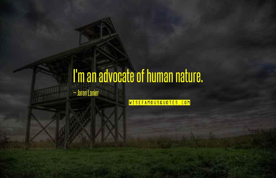 Nardis Gun Quotes By Jaron Lanier: I'm an advocate of human nature. Nardis Gun Quotes By Jaron Lanier: I'm an advocate of human nature.