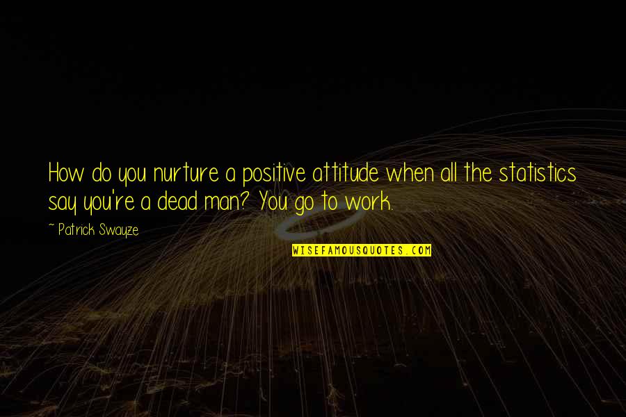 Nardis Gun Quotes By Patrick Swayze: How do you nurture a positive attitude when Nardis Gun Quotes By Patrick Swayze: How do you nurture a positive attitude when