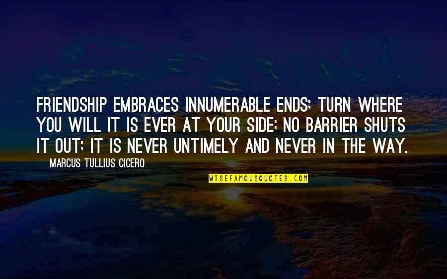 Nardis Tamashi Quotes By Marcus Tullius Cicero: Friendship embraces innumerable ends; turn where you will Nardis Tamashi Quotes By Marcus Tullius Cicero: Friendship embraces innumerable ends; turn where you will