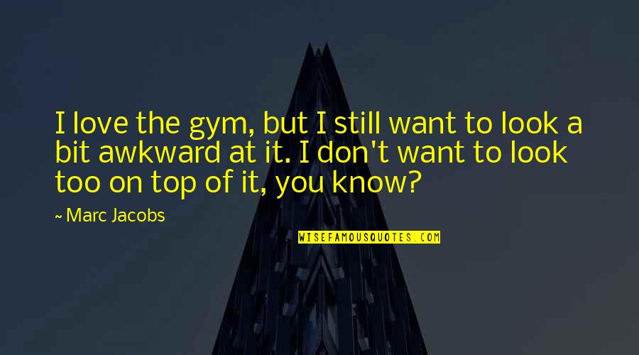 Nardones Quotes By Marc Jacobs: I love the gym, but I still want