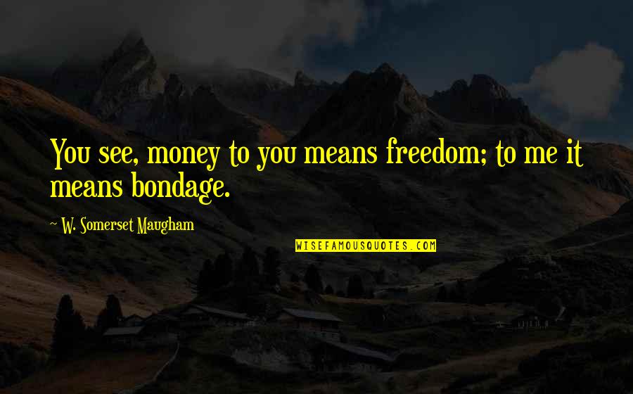 Nardong Putik Quotes By W. Somerset Maugham: You see, money to you means freedom; to