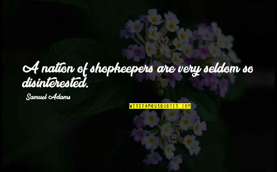 Nardos King Quotes By Samuel Adams: A nation of shopkeepers are very seldom so Nardos King Quotes By Samuel Adams: A nation of shopkeepers are very seldom so