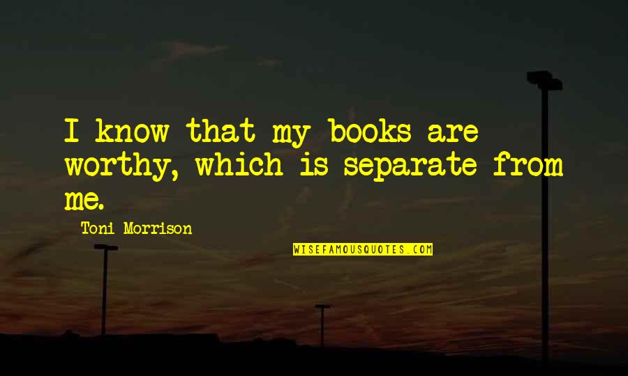 Nardos Natural Quotes By Toni Morrison: I know that my books are worthy, which