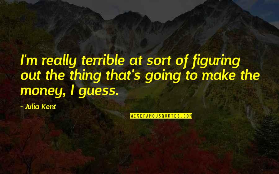 Nareashawillis Quotes By Julia Kent: I'm really terrible at sort of figuring out