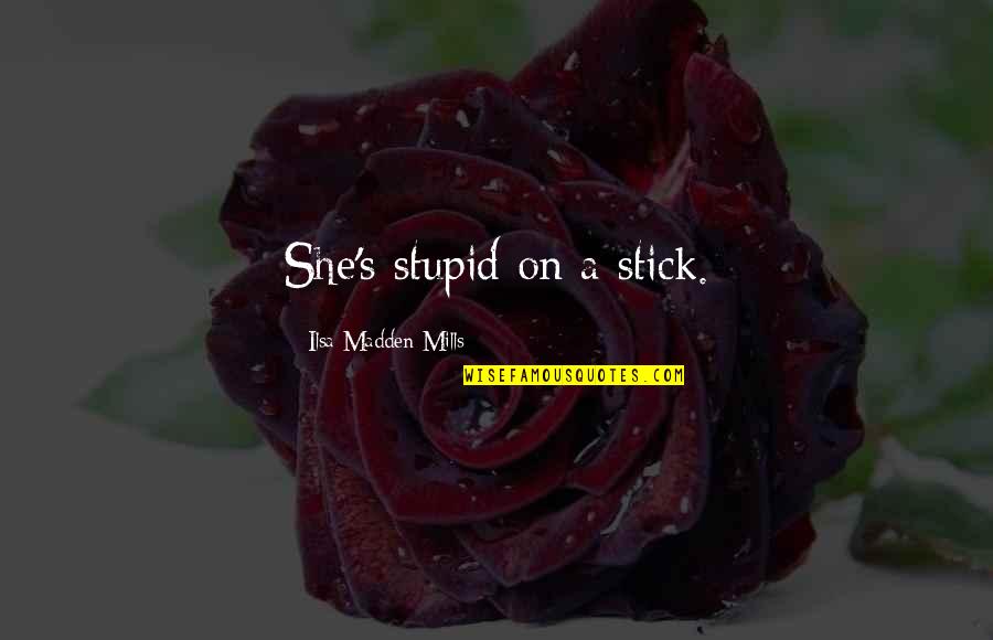 Naredo Well Quotes By Ilsa Madden-Mills: She's stupid on a stick.