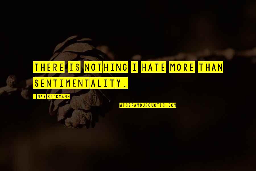 Naredo Well Quotes By Max Beckmann: There is nothing I hate more than sentimentality.