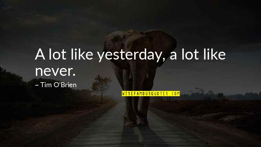 Naree Pon Quotes By Tim O'Brien: A lot like yesterday, a lot like never. Naree Pon Quotes By Tim O'Brien: A lot like yesterday, a lot like never.