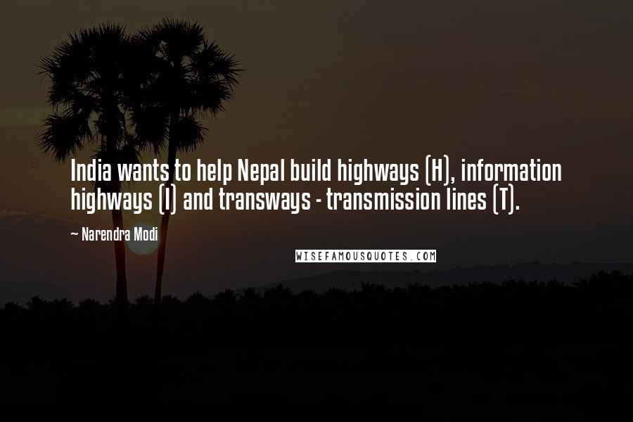 Narendra Modi quotes: India wants to help Nepal build highways (H), information highways (I) and transways - transmission lines (T).