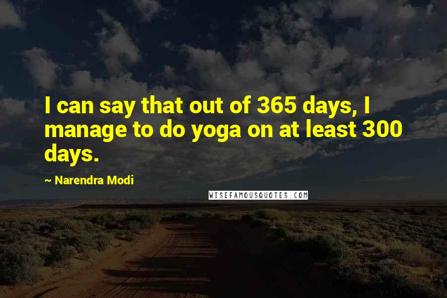 Narendra Modi quotes: I can say that out of 365 days, I manage to do yoga on at least 300 days.