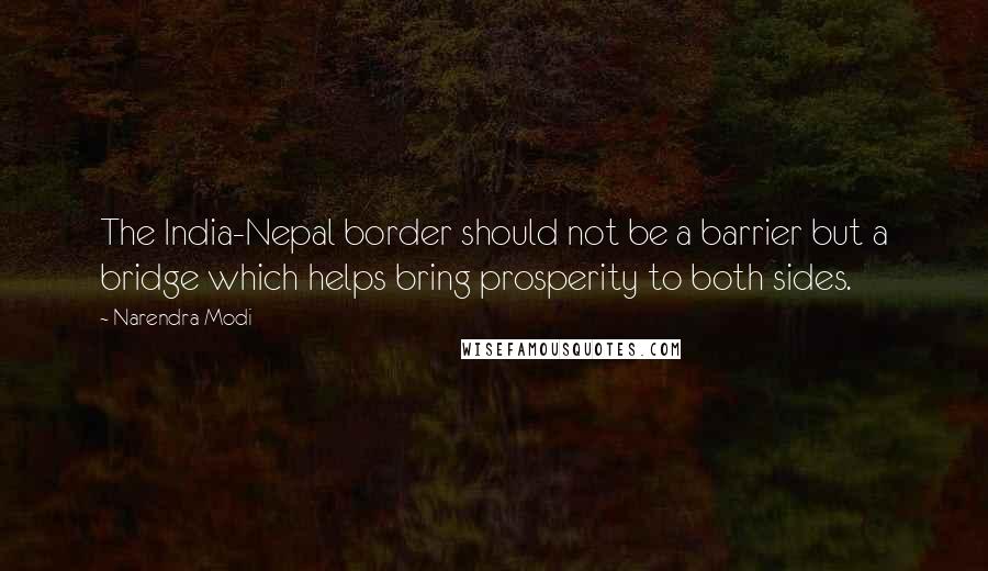 Narendra Modi quotes: The India-Nepal border should not be a barrier but a bridge which helps bring prosperity to both sides.